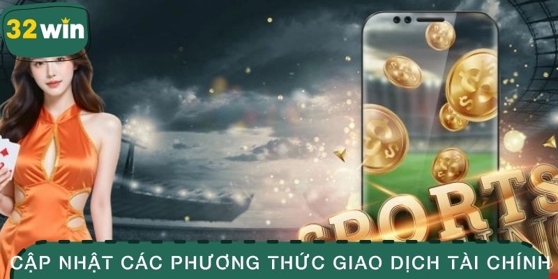Nạp Tiền 32win - Vài Thao Tác Nhận Ngay Quyền Lợi Hấp Dẫn 3 Cập nhật các phương thức giao dịch tài chính khi cược