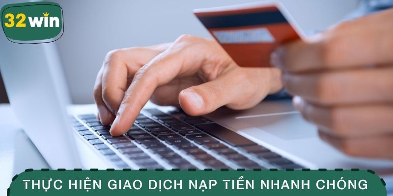 Nạp Tiền 32win - Vài Thao Tác Nhận Ngay Quyền Lợi Hấp Dẫn 4 Thực hiện giao dịch nạp tiền nhanh chóng, đáng tin