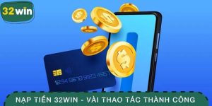 Nạp Tiền 32win - Vài Thao Tác Nhận Ngay Quyền Lợi Hấp Dẫn 6 Nạp tiền 32WIN