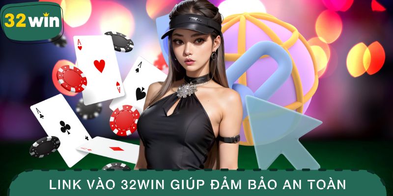 Sử dụng link vào 32WIN chính thức giúp đảm bảo an toàn